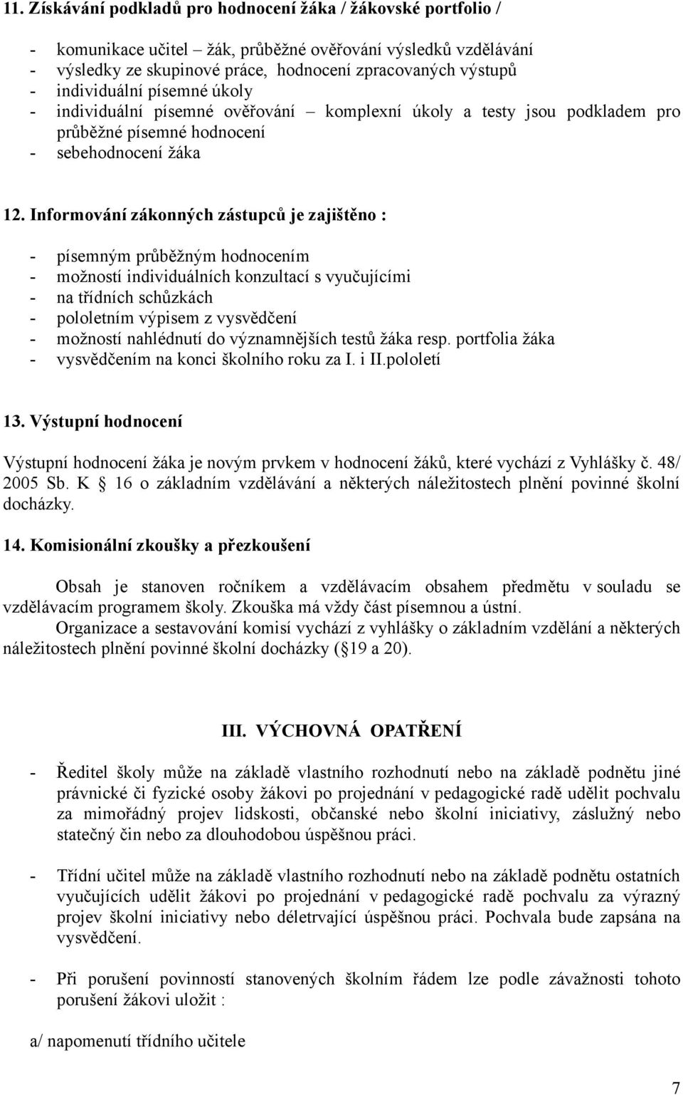 Informování zákonných zástupců je zajištěno : - písemným průběžným hodnocením - možností individuálních konzultací s vyučujícími - na třídních schůzkách - pololetním výpisem z vysvědčení - možností