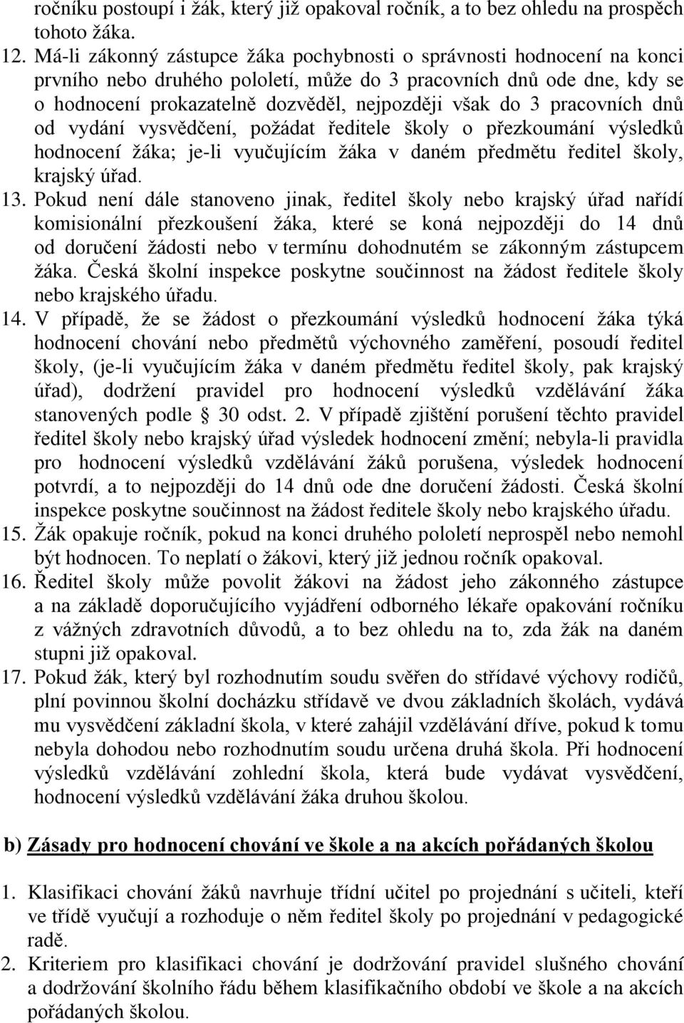 pracovních dnů od vydání vysvědčení, požádat ředitele školy o přezkoumání výsledků hodnocení žáka; je-li vyučujícím žáka v daném předmětu ředitel školy, krajský úřad. 13.