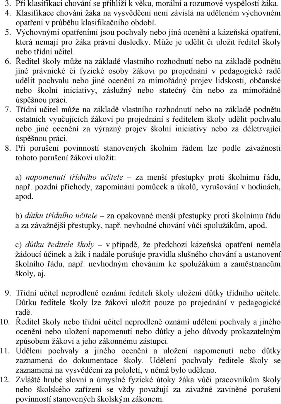 Výchovnými opatřeními jsou pochvaly nebo jiná ocenění a kázeňská opatření, která nemají pro žáka právní důsledky. Může je udělit či uložit ředitel školy nebo třídní učitel. 6.