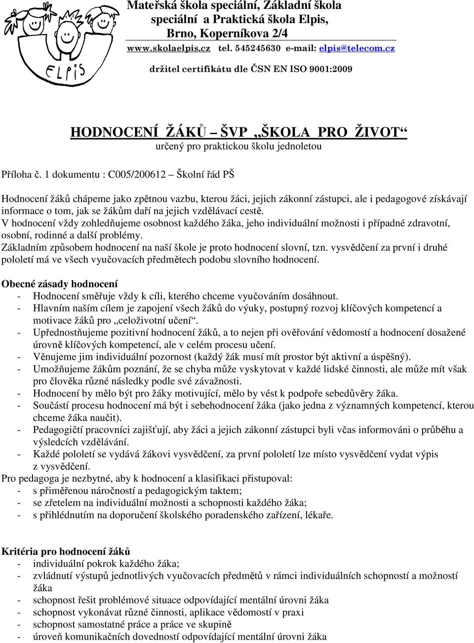 1 dokumentu : C005/200612 Školní řád PŠ Hodnocení žáků chápeme jako zpětnou vazbu, kterou žáci, jejich zákonní zástupci, ale i pedagogové získávají informace o tom, jak se žákům daří na jejich