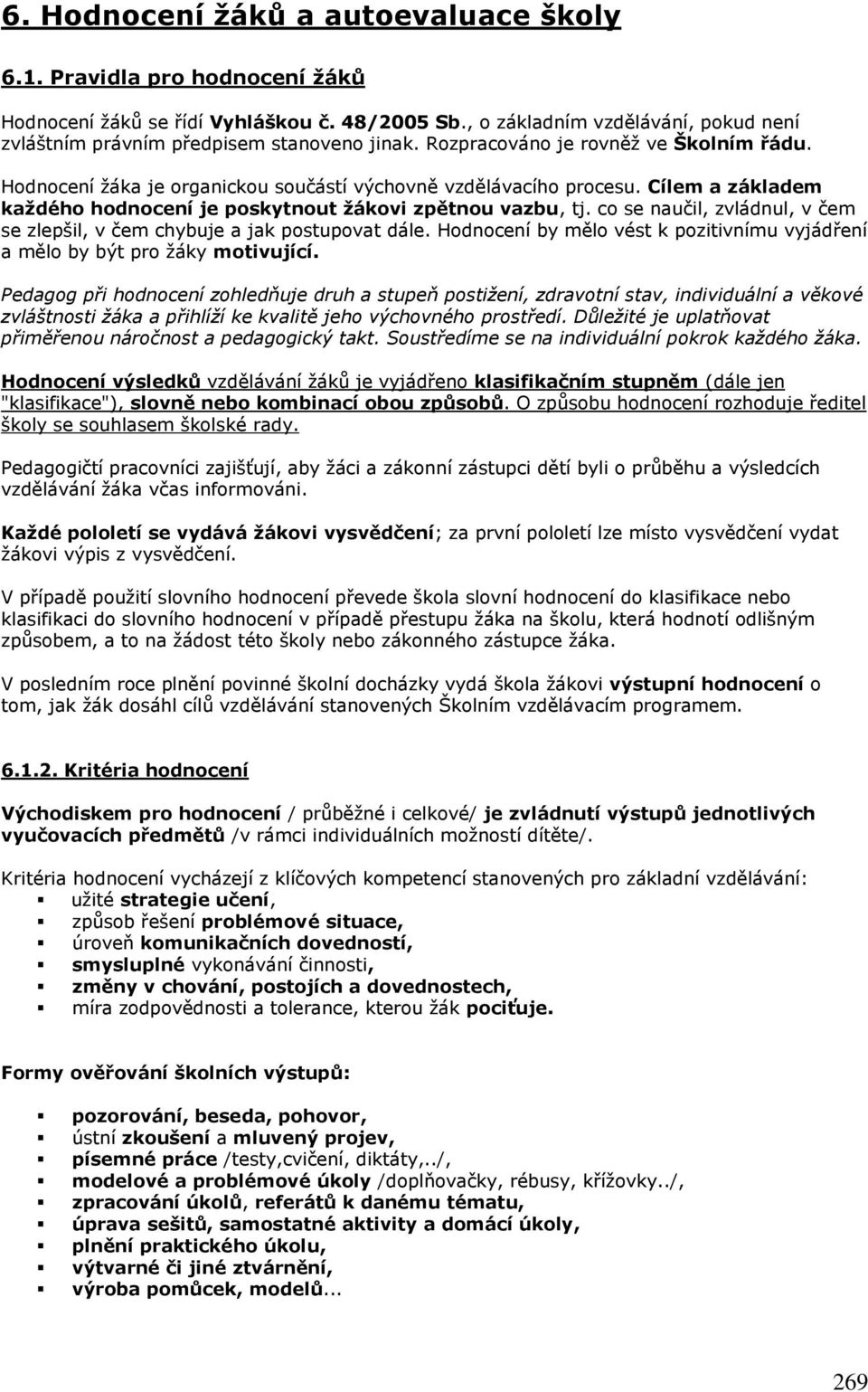 co se naučil, zvládnul, v čem se zlepšil, v čem chybuje a jak postupovat dále. Hodnocení by mělo vést k pozitivnímu vyjádření a mělo by být pro ţáky motivující.