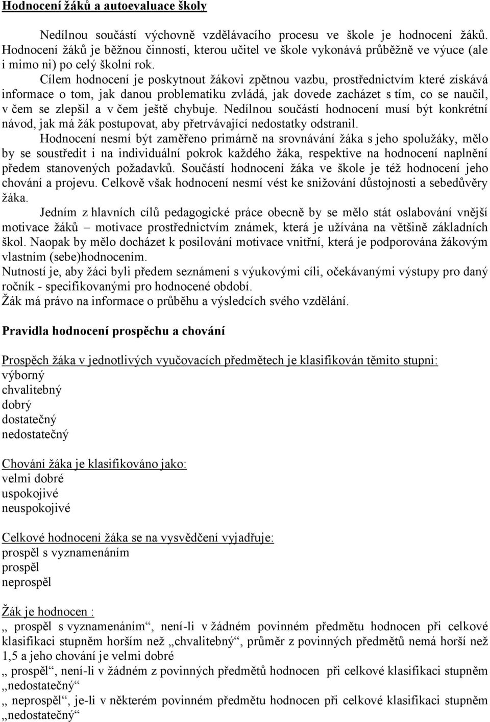 Cílem hodnocení je poskytnout žákovi zpětnou vazbu, prostřednictvím které získává informace o tom, jak danou problematiku zvládá, jak dovede zacházet s tím, co se naučil, v čem se zlepšil a v čem