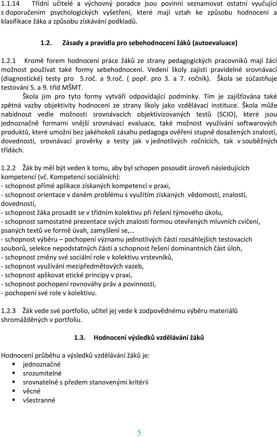 Vedení školy zajistí pravidelné srovnávací (diagnostické) testy pro 5.roč. a 9.roč. ( popř. pro 3. a 7. ročník). Škola se zúčastňuje testování 5. a 9. tříd MŠMT.