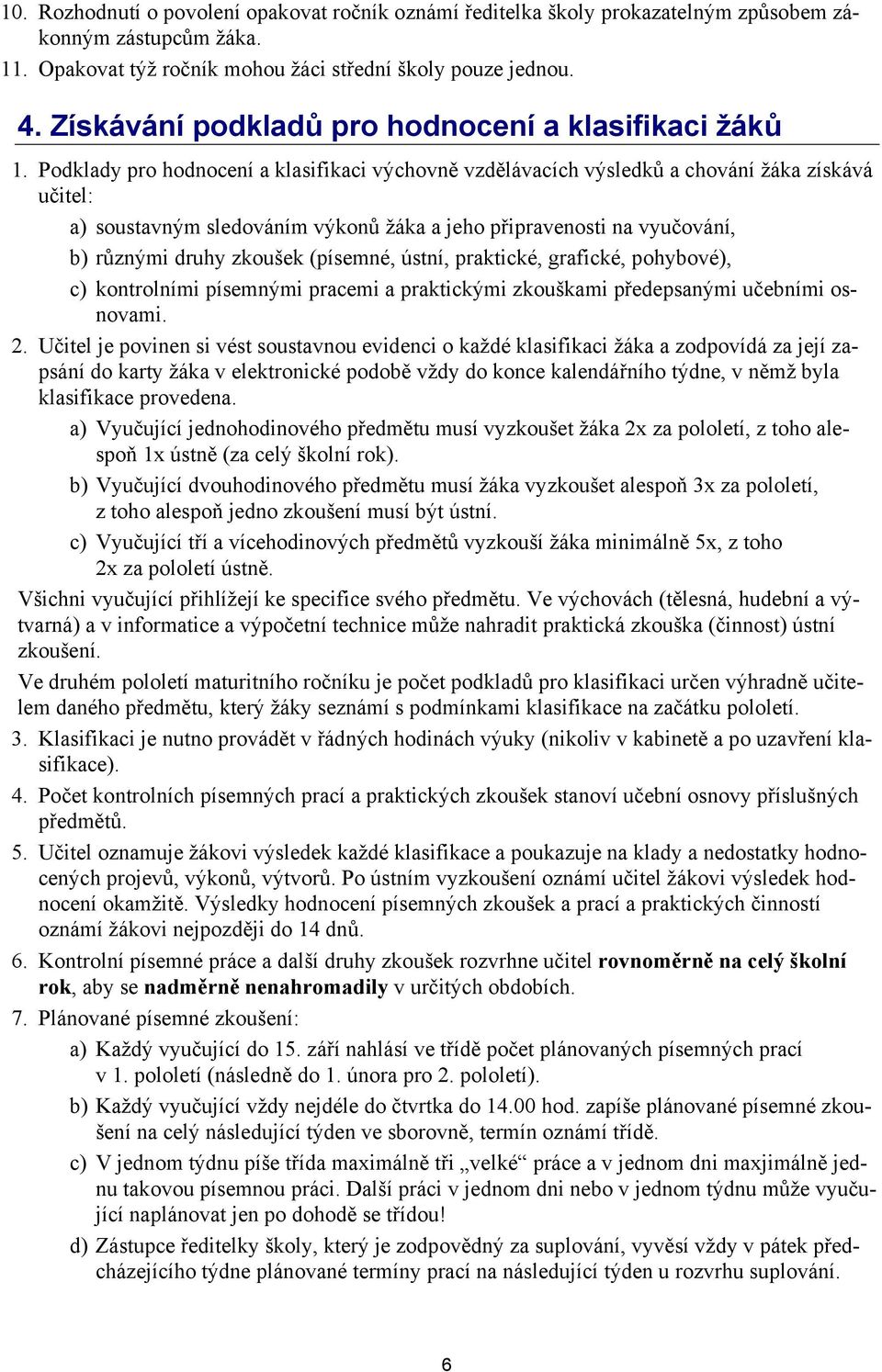 Podklady pro hodnocení a klasifikaci výchovně vzdělávacích výsledků a chování žáka získává učitel: a) soustavným sledováním výkonů žáka a jeho připravenosti na vyučování, b) různými druhy zkoušek