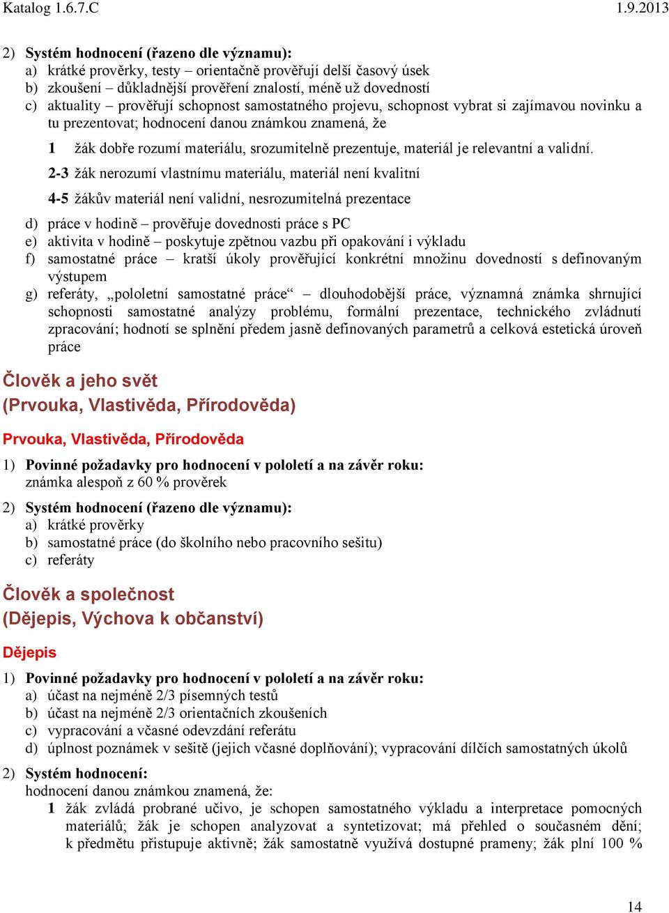 2-3 žák nerozumí vlastnímu materiálu, materiál není kvalitní 4-5 žákův materiál není validní, nesrozumitelná prezentace d) práce v ině prověřuje dovednosti práce s PC e) aktivita v ině poskytuje