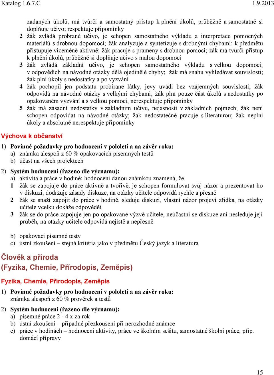 přístup k plnění úkolů, průběžně si doplňuje učivo s malou dopomocí 3 žák zvládá základní učivo, je schopen samostatného výkladu s velkou dopomocí; v odpovědích na návodné otázky dělá ojedinělé