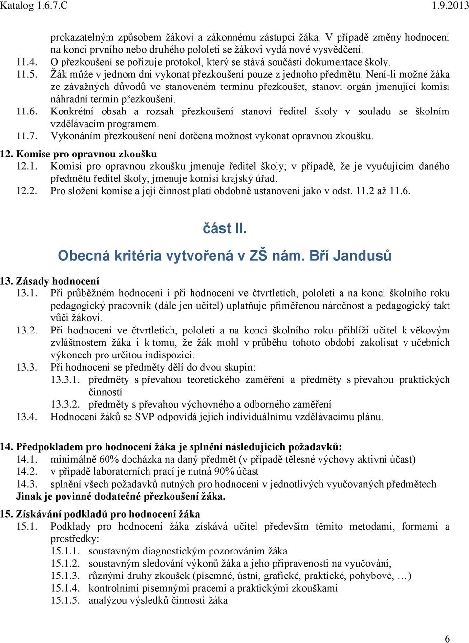 Není-li možné žáka ze závažných důvodů ve stanoveném termínu přezkoušet, stanoví orgán jmenující komisi náhradní termín přezkoušení. 11.6.