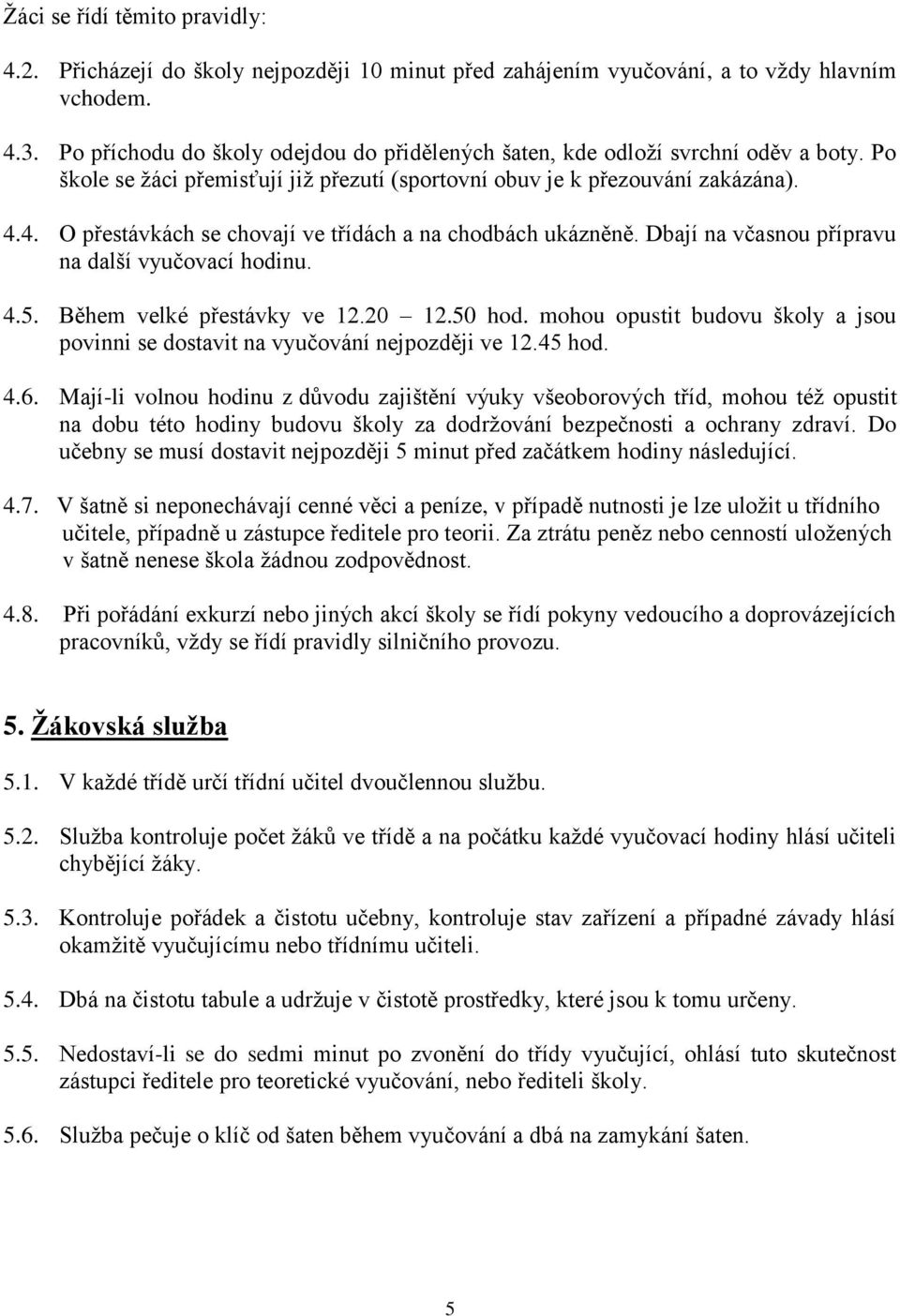 4. O přestávkách se chovají ve třídách a na chodbách ukázněně. Dbají na včasnou přípravu na další vyučovací hodinu. 4.5. Během velké přestávky ve 12.20 12.50 hod.