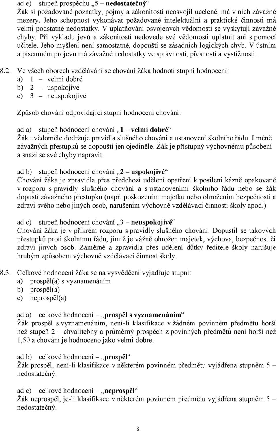 Při výkladu jevů a zákonitostí nedovede své vědomosti uplatnit ani s pomocí učitele. Jeho myšlení není samostatné, dopouští se zásadních logických chyb.