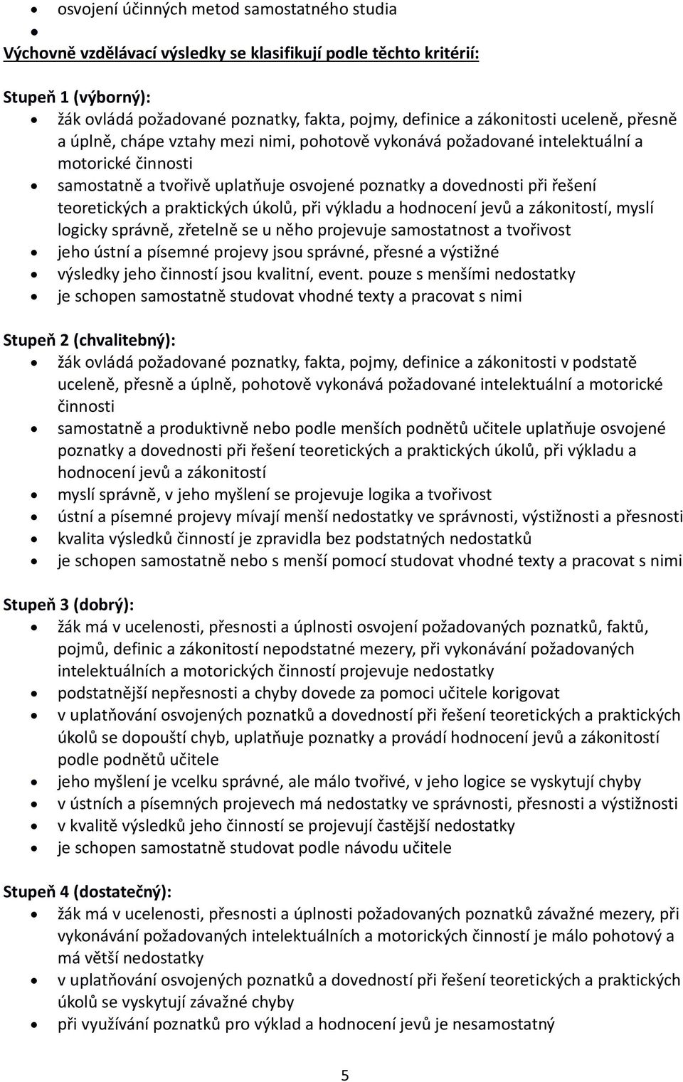 a praktických úkolů, při výkladu a hodnocení jevů a zákonitostí, myslí logicky správně, zřetelně se u něho projevuje samostatnost a tvořivost jeho ústní a písemné projevy jsou správné, přesné a