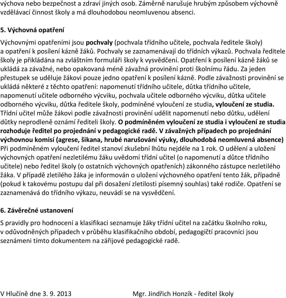 Pochvala ředitele školy je přikládána na zvláštním formuláři školy k vysvědčení. Opatření k posílení kázně žáků se ukládá za závažné, nebo opakovaná méně závažná provinění proti školnímu řádu.