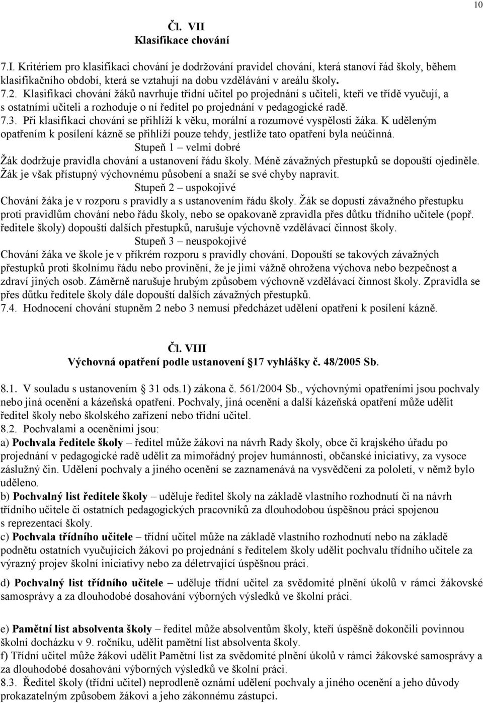 Při klasifikaci chování se přihlíží k věku, morální a rozumové vyspělosti žáka. K uděleným opatřením k posílení kázně se přihlíží pouze tehdy, jestliže tato opatření byla neúčinná.