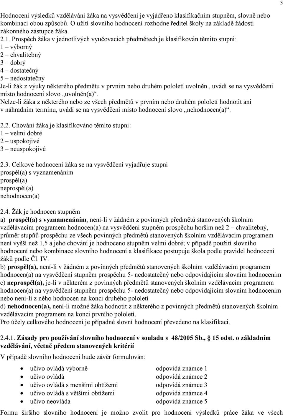 Prospěch žáka v jednotlivých vyučovacích předmětech je klasifikován těmito stupni: 1 výborný 2 chvalitebný 3 dobrý 4 dostatečný 5 nedostatečný Je-li žák z výuky některého předmětu v prvním nebo