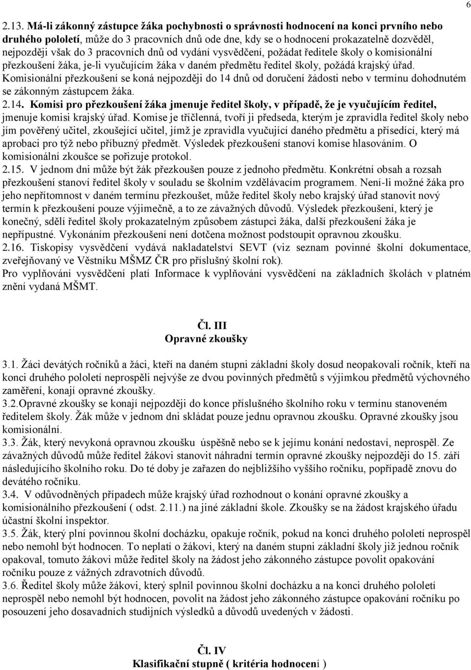 Komisionální přezkoušení se koná nejpozději do 14 dnů od doručení žádosti nebo v termínu dohodnutém se zákonným zástupcem žáka. 2.14. Komisi pro přezkoušení žáka jmenuje ředitel školy, v případě, že je vyučujícím ředitel, jmenuje komisi krajský úřad.