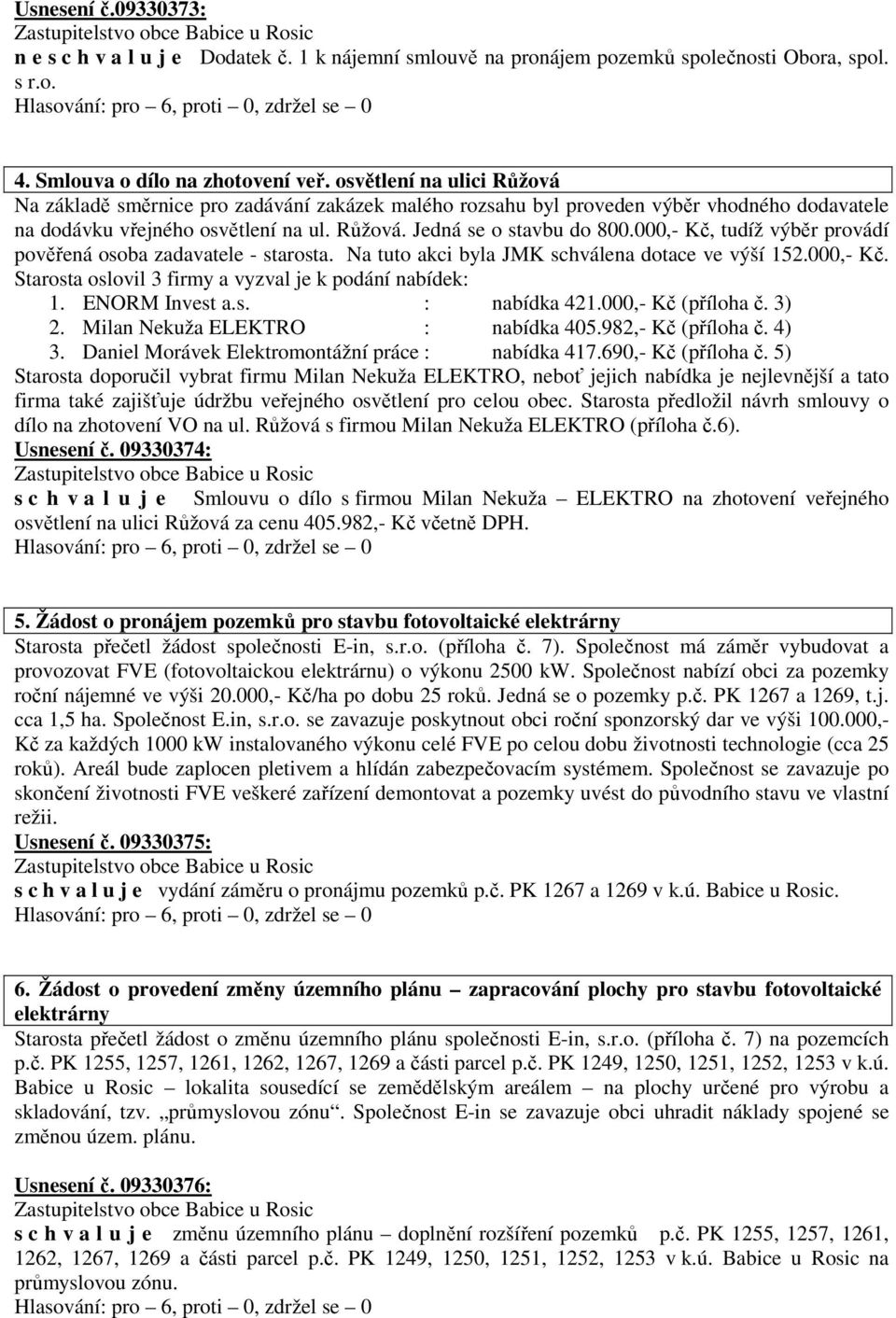 ENORM Invest a.s. : nabídka 421.000,- Kč (příloha č. 3) 2. Milan Nekuža ELEKTRO : nabídka 405.982,- Kč (příloha č. 4) 3. Daniel Morávek Elektromontážní práce : nabídka 417.690,- Kč (příloha č.