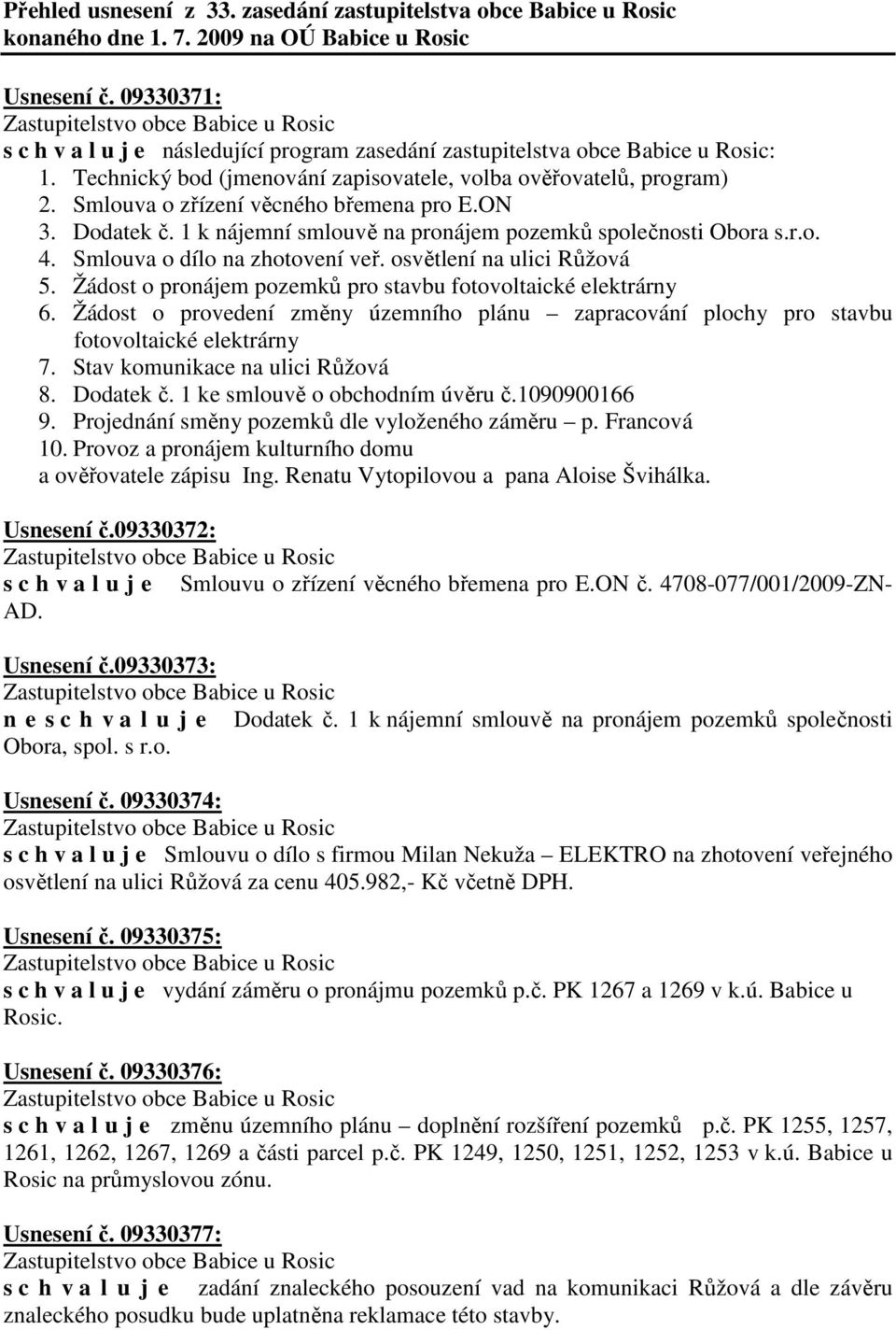 Stav komunikace na ulici Růžová 8. Dodatek č. 1 ke smlouvě o obchodním úvěru č.1090900166 9. Projednání směny pozemků dle vyloženého záměru p. Francová a ověřovatele zápisu Ing.