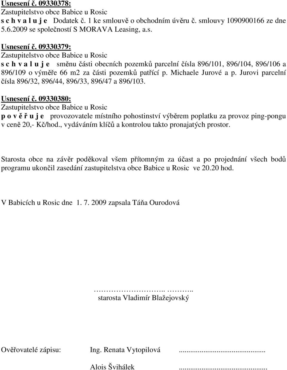 Jurovi parcelní čísla 896/32, 896/44, 896/33, 896/47 a 896/103. Usnesení č. 09330380: p o v ě ř u j e provozovatele místního pohostinství výběrem poplatku za provoz ping-pongu v ceně 20,- Kč/hod.