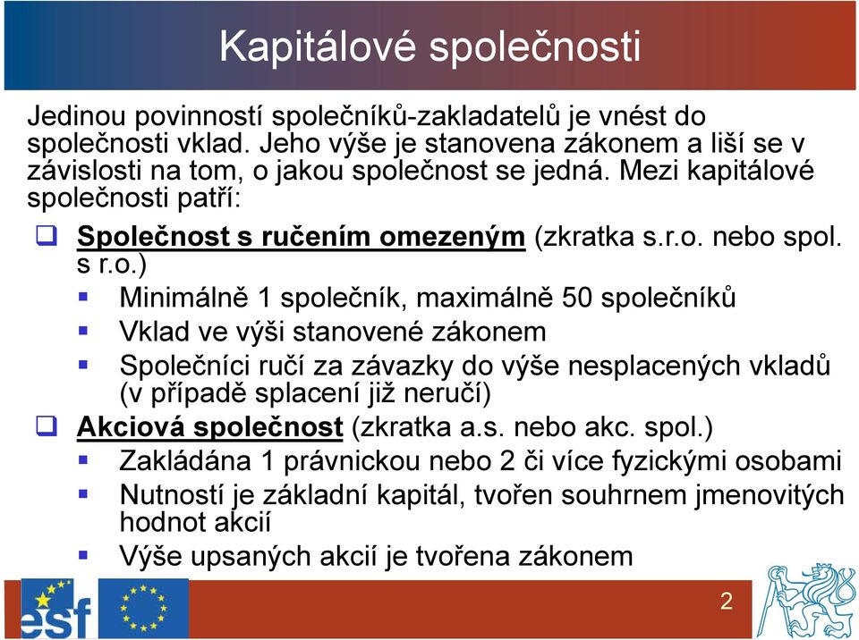 r.o. nebo spol. s r.o.) Minimálně 1 společník, maximálně 50 společníků Vklad ve výši stanovené zákonem Společníci ručí za závazky do výše nesplacených vkladů (v