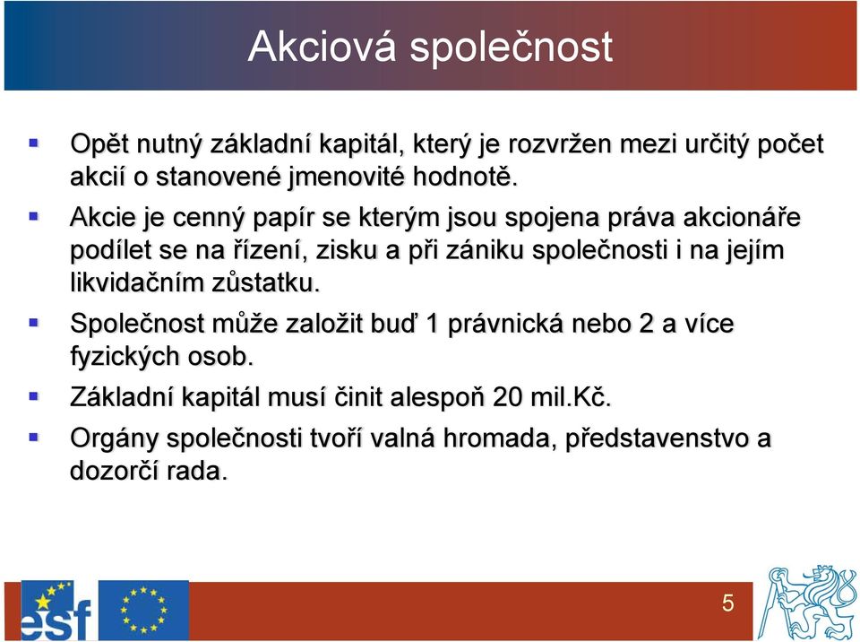 Akcie je cenný papír se kterým jsou spojena práva akcionáře podílet se na řízení, zisku a při zániku společnosti