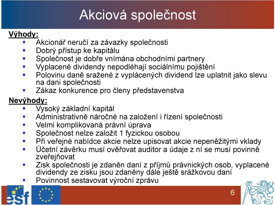 založení i řízení společnosti Velmi komplikovaná právní úprava Společnost nelze založit 1 fyzickou osobou Při veřejné nabídce akcie nelze upisovat akcie nepeněžitými vklady Účetní závěrku musí