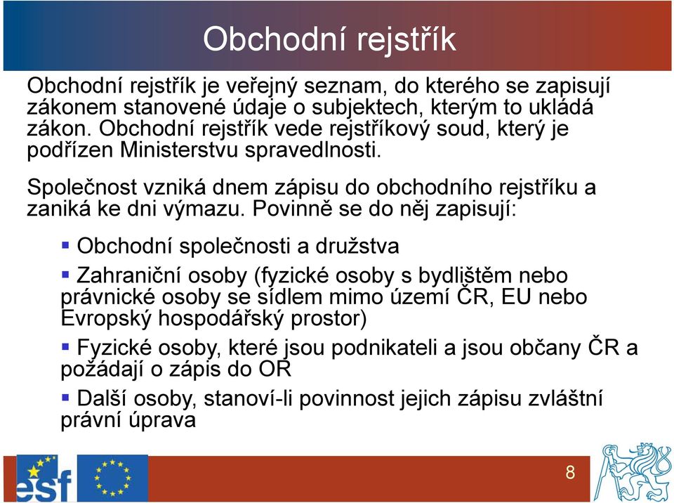 Společnost vzniká dnem zápisu do obchodního rejstříku a zaniká ke dni výmazu.