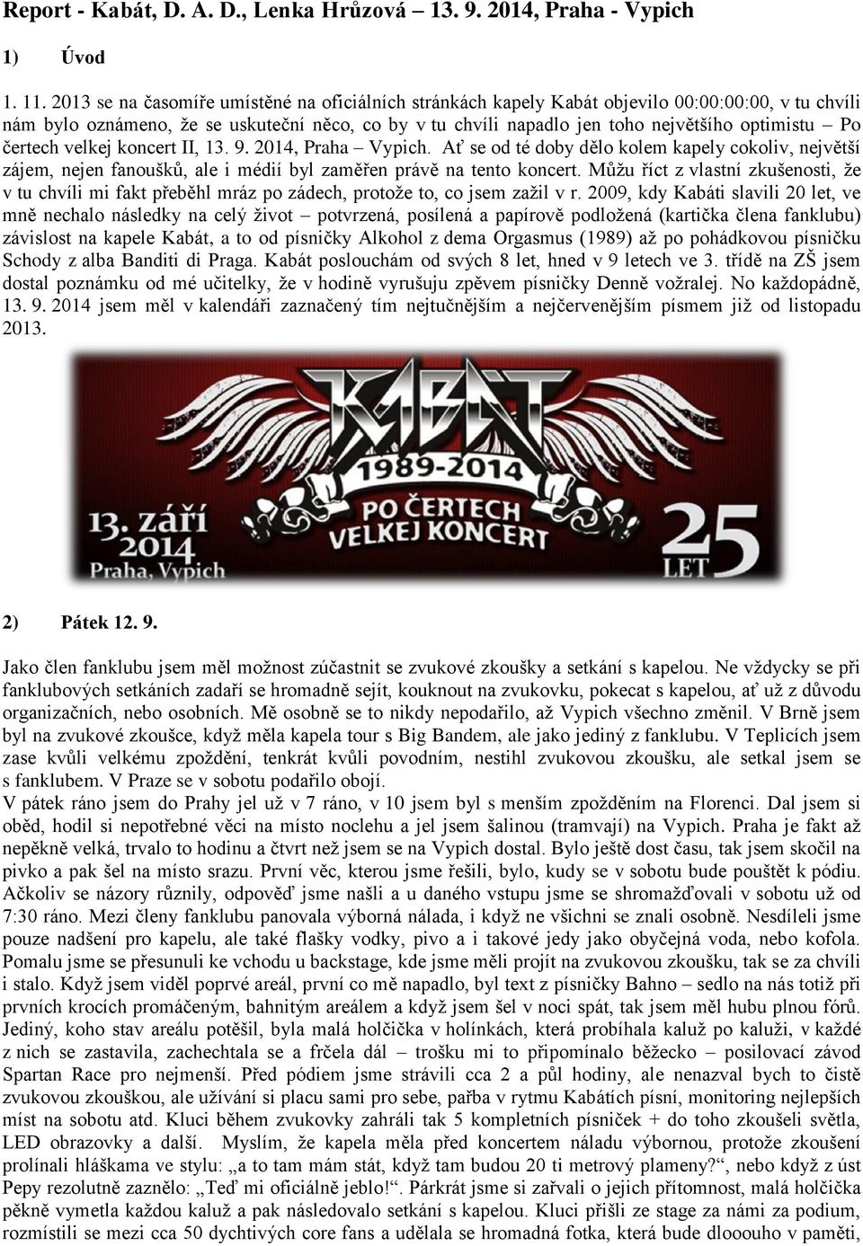 Po čertech velkej koncert II, 13. 9. 2014, Praha Vypich. Ať se od té doby dělo kolem kapely cokoliv, největší zájem, nejen fanoušků, ale i médií byl zaměřen právě na tento koncert.