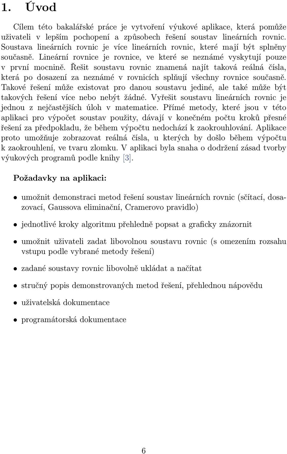 Řešit soustavu rovnic znamená najít taková reálná čísla, která po dosazení za neznámé v rovnicích splňují všechny rovnice současně.