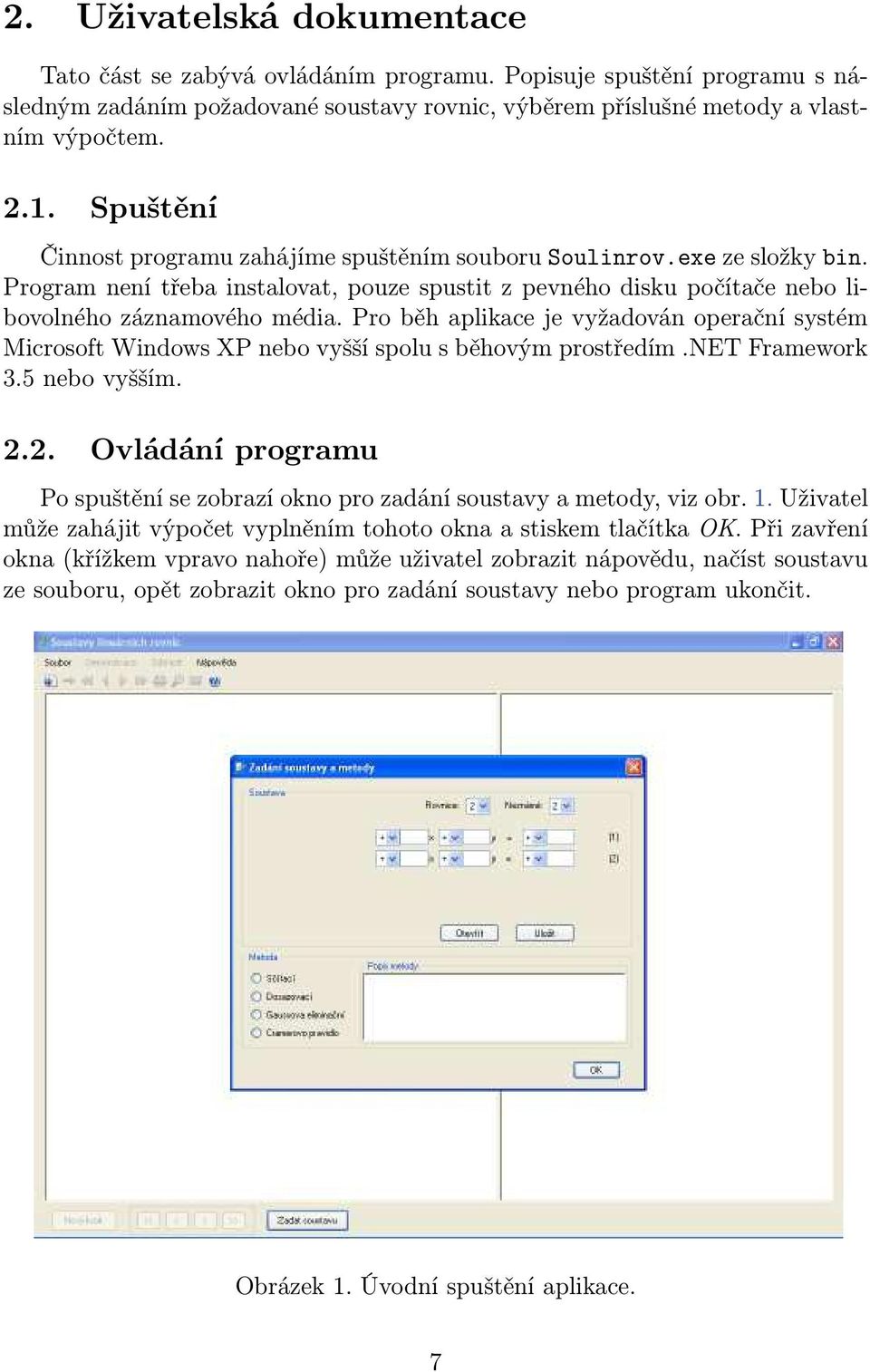 Pro běh aplikace je vyžadován operační systém Microsoft Windows XP nebo vyšší spolu s běhovým prostředím.net Framework 3.5 nebo vyšším. 2.