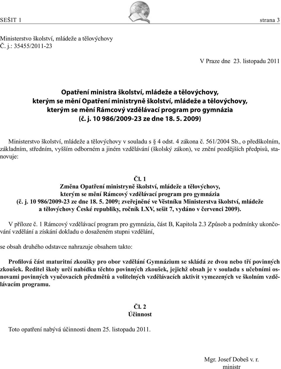 10 986/2009-23 ze dne 18. 5. 2009) Ministerstvo školství, mládeže a tělovýchovy v souladu s 4 odst. 4 zákona č. 561/2004 Sb.