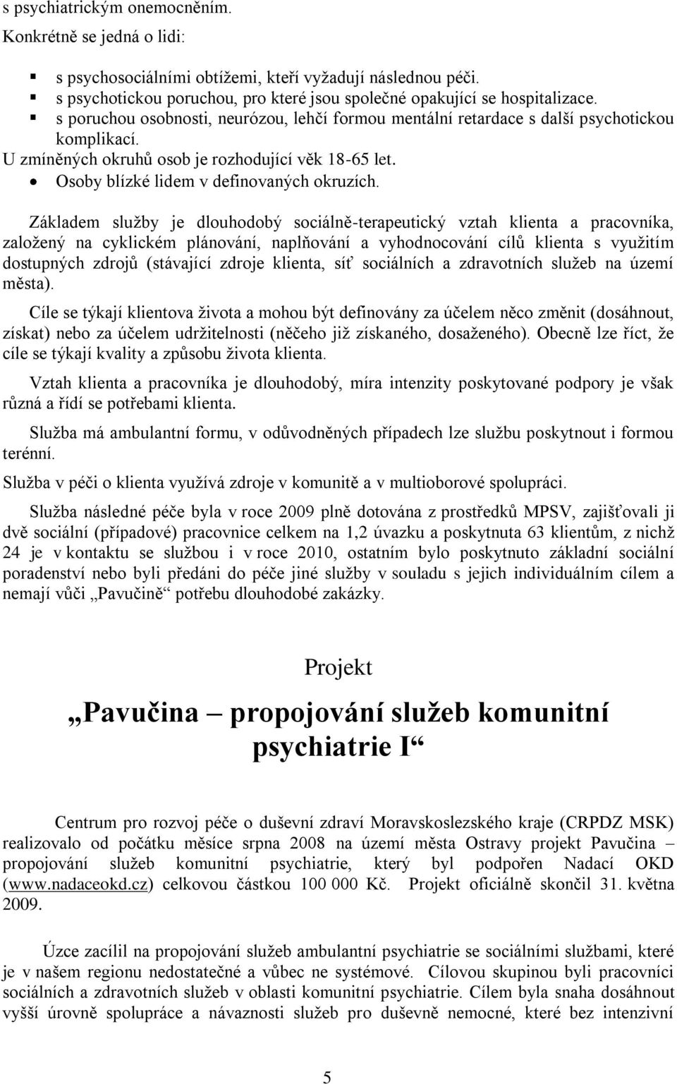 Základem služby je dlouhodobý sociálně-terapeutický vztah klienta a pracovníka, založený na cyklickém plánování, naplňování a vyhodnocování cílů klienta s využitím dostupných zdrojů (stávající zdroje