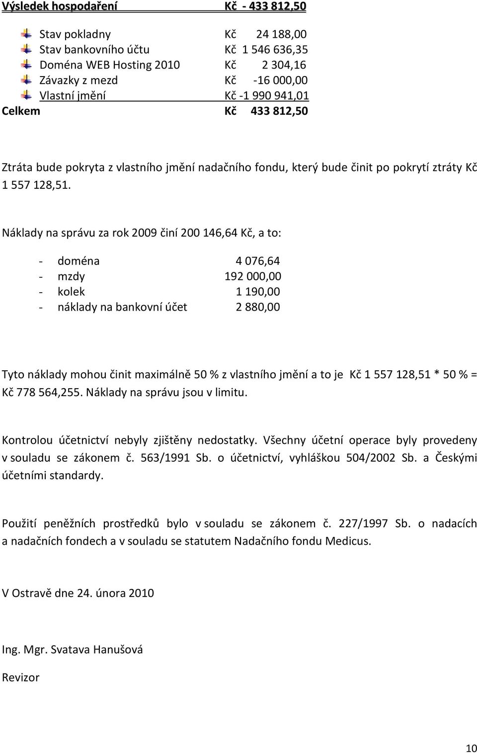 Náklady na správu za rok 2009 činí 200 146,64 Kč, a to: - doména 4 076,64 - mzdy 192 000,00 - kolek 1 190,00 - náklady na bankovní účet 2 880,00 Tyto náklady mohou činit maximálně 50 % z vlastního