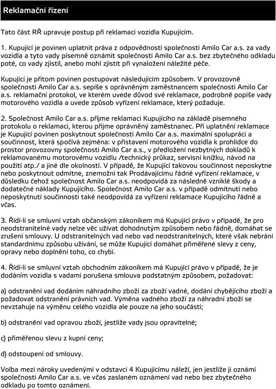 s. reklamacní protokol, ve kterém uvede du vod své reklamace, podrobne popíše vady motorového vozidla a uvede zpu sob vyrízení reklamace, který požaduje. 2. Spolecnost Amilo Car a.s. prijme reklamaci Kupujícího na základe písemného protokolu o reklamaci, kterou prijme oprávnený zamestnanec.