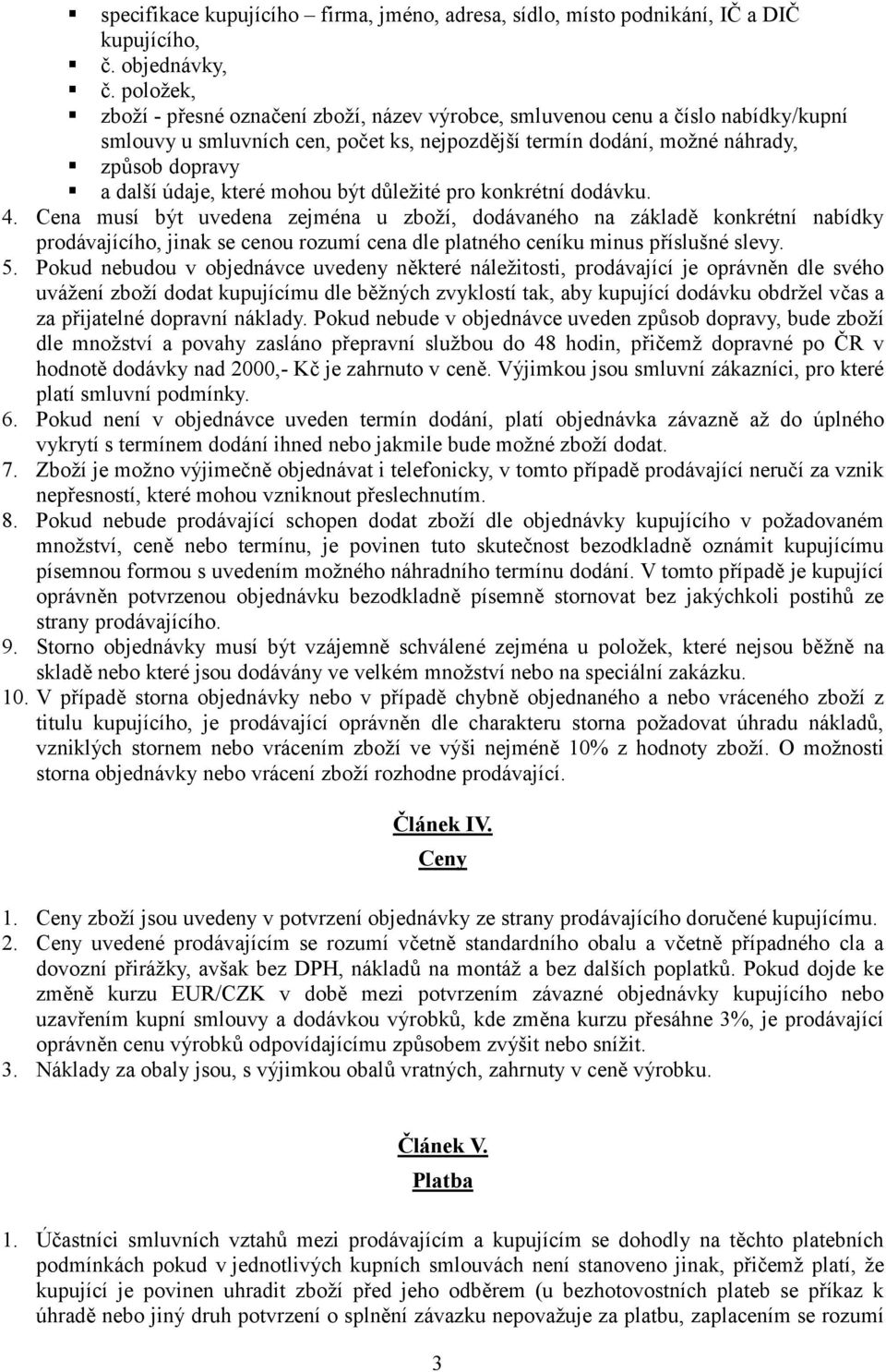 Cena musí být uvedena zejména u zboží, dodávaného na základ3 konkrétní nabídky prodávajícího, jinak se cenou rozumí cena dle platného ceníku minus p0íslušné slevy. 5.