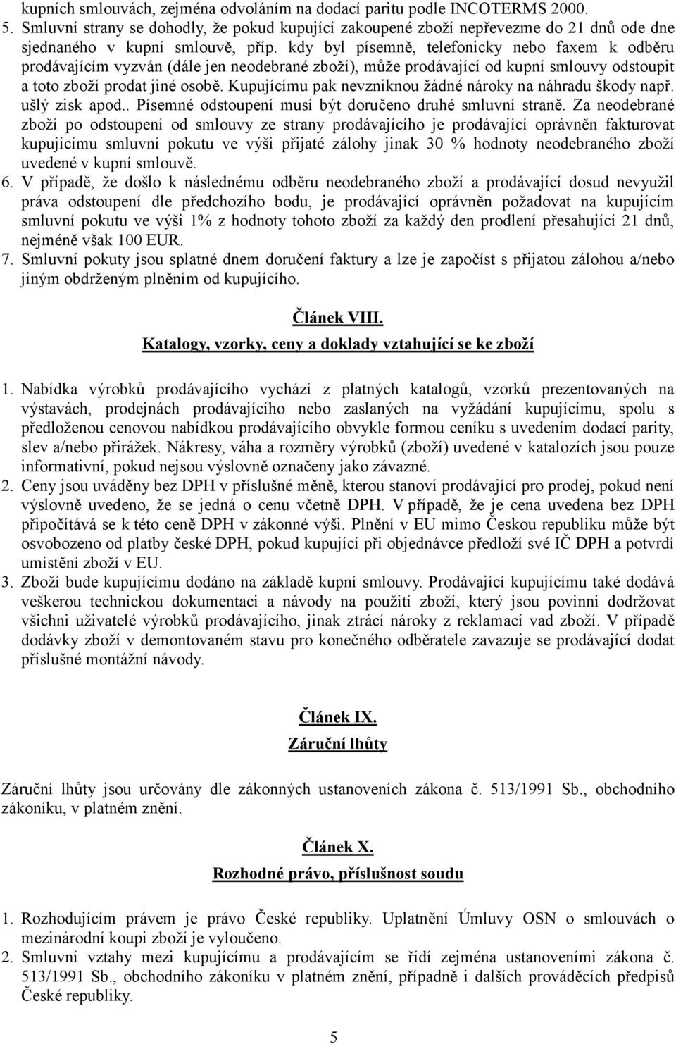 kdy byl písemn3, telefonicky nebo faxem k odb3ru prodávajícím vyzván (dále jen neodebrané zboží), mže prodávající od kupní smlouvy odstoupit a toto zboží prodat jiné osob3.