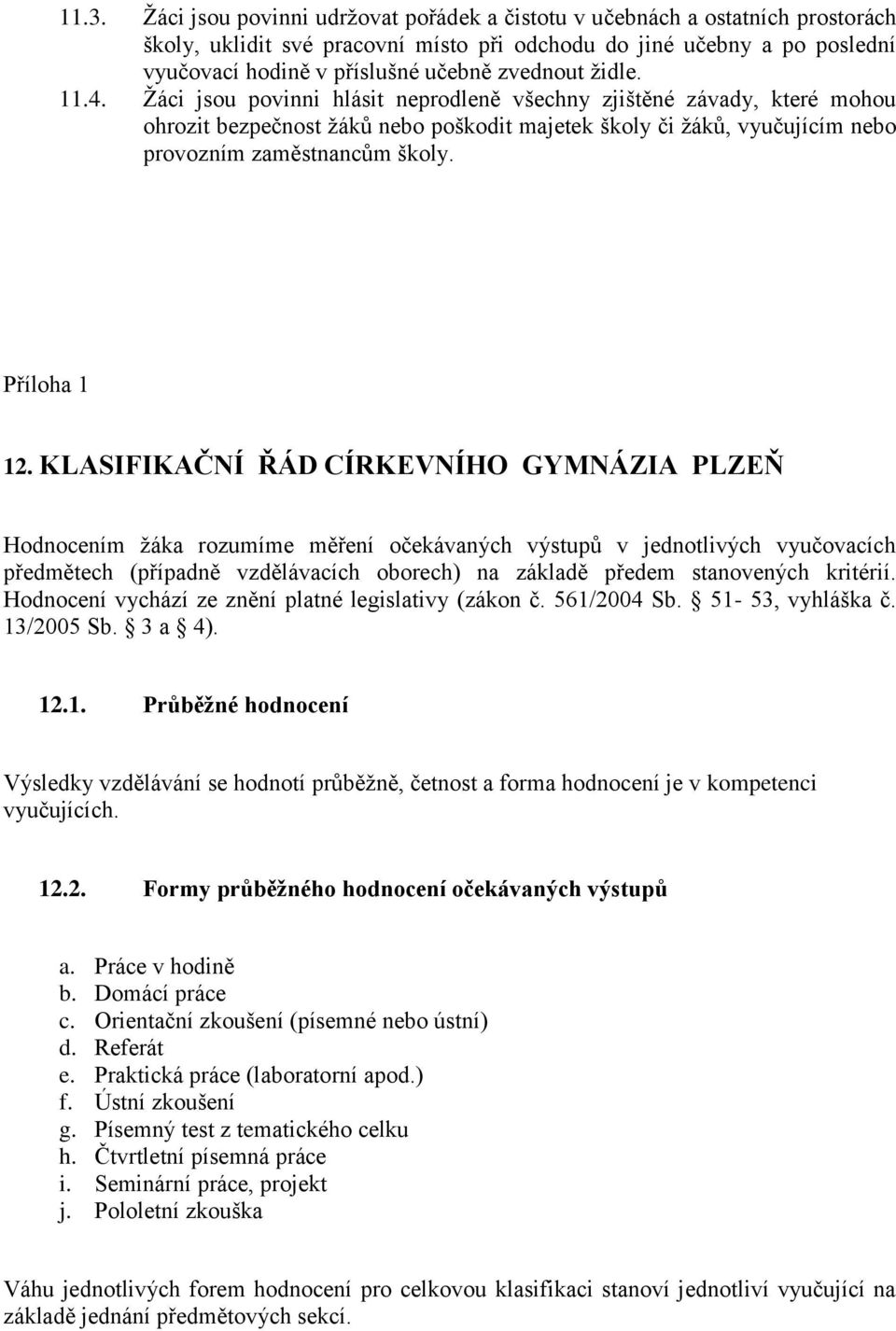 Žáci jsou povinni hlásit neprodleně všechny zjištěné závady, které mohou ohrozit bezpečnost žáků nebo poškodit majetek školy či žáků, vyučujícím nebo provozním zaměstnancům školy. Příloha 1 12.