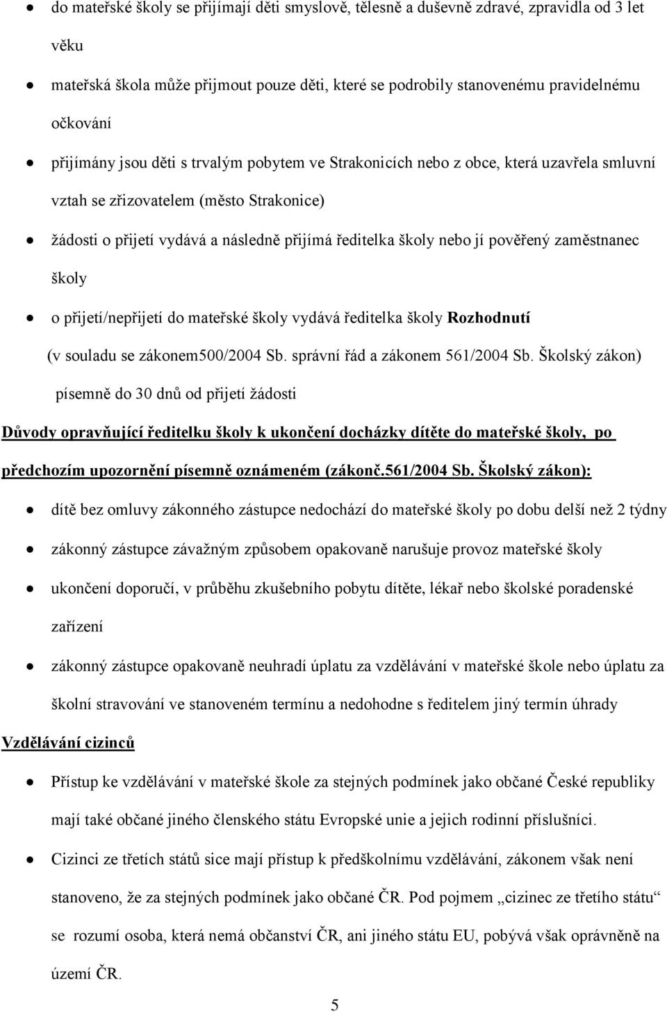 zaměstnanec školy o přijetí/nepřijetí do mateřské školy vydává ředitelka školy Rozhodnutí (v souladu se zákonem500/2004 Sb. správní řád a zákonem 561/2004 Sb.