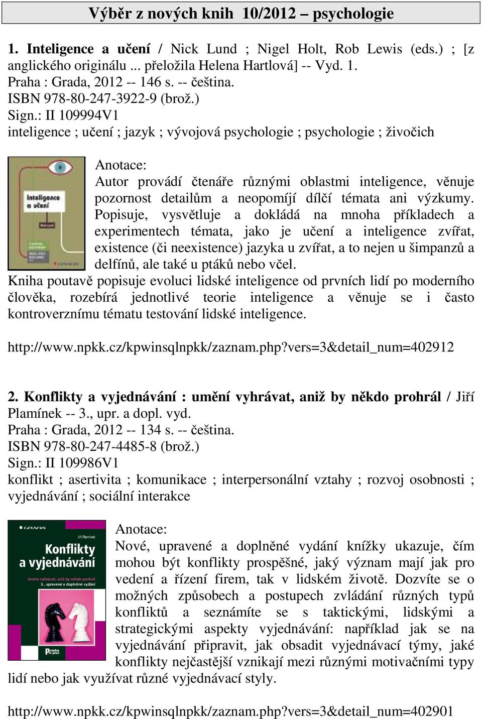 : II 109994V1 inteligence ; učení ; jazyk ; vývojová psychologie ; psychologie ; živočich Autor provádí čtenáře různými oblastmi inteligence, věnuje pozornost detailům a neopomíjí dílčí témata ani