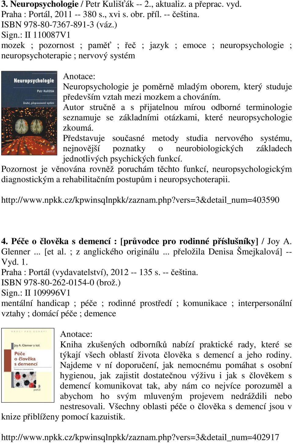 mozkem a chováním. Autor stručně a s přijatelnou mírou odborné terminologie seznamuje se základními otázkami, které neuropsychologie zkoumá.