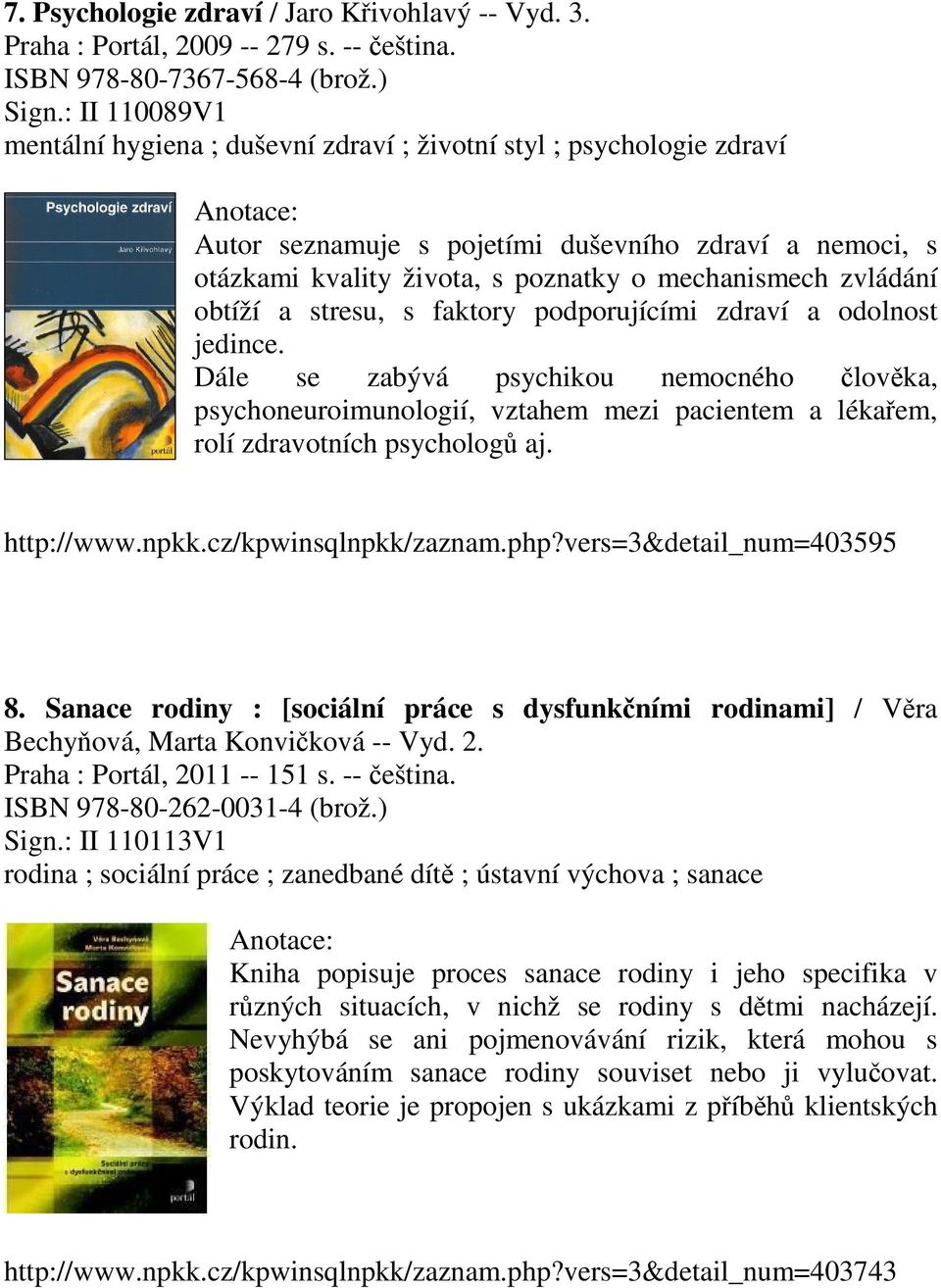 obtíží a stresu, s faktory podporujícími zdraví a odolnost jedince. Dále se zabývá psychikou nemocného člověka, psychoneuroimunologií, vztahem mezi pacientem a lékařem, rolí zdravotních psychologů aj.