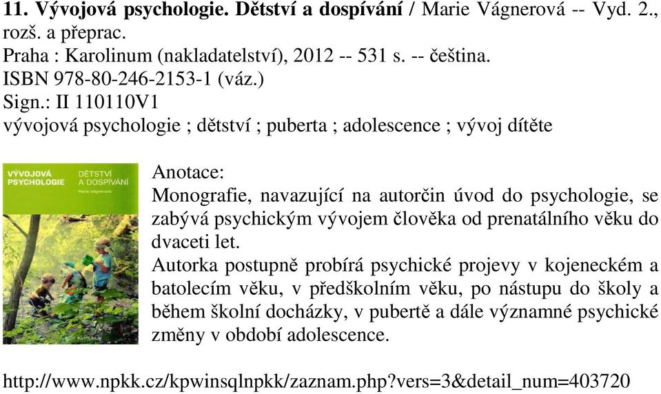 : II 110110V1 vývojová psychologie ; dětství ; puberta ; adolescence ; vývoj dítěte Monografie, navazující na autorčin úvod do psychologie, se zabývá psychickým vývojem