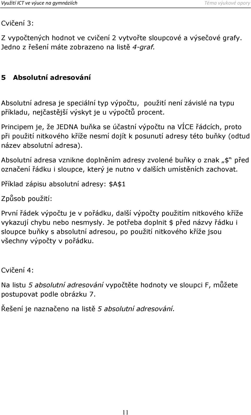 Principem je, že JEDNA buňka se účastní výpočtu na VÍCE řádcích, proto při použití nitkového kříže nesmí dojít k posunutí adresy této buňky (odtud název absolutní adresa).