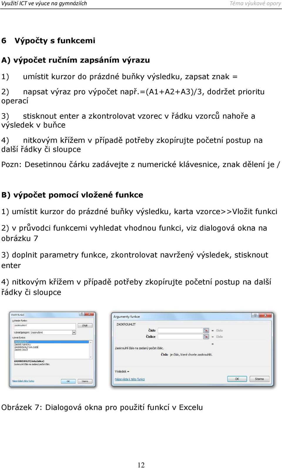 či sloupce Pozn: Desetinnou čárku zadávejte z numerické klávesnice, znak dělení je / B) výpočet pomocí vložené funkce 1) umístit kurzor do prázdné buňky výsledku, karta vzorce>>vložit funkci 2) v