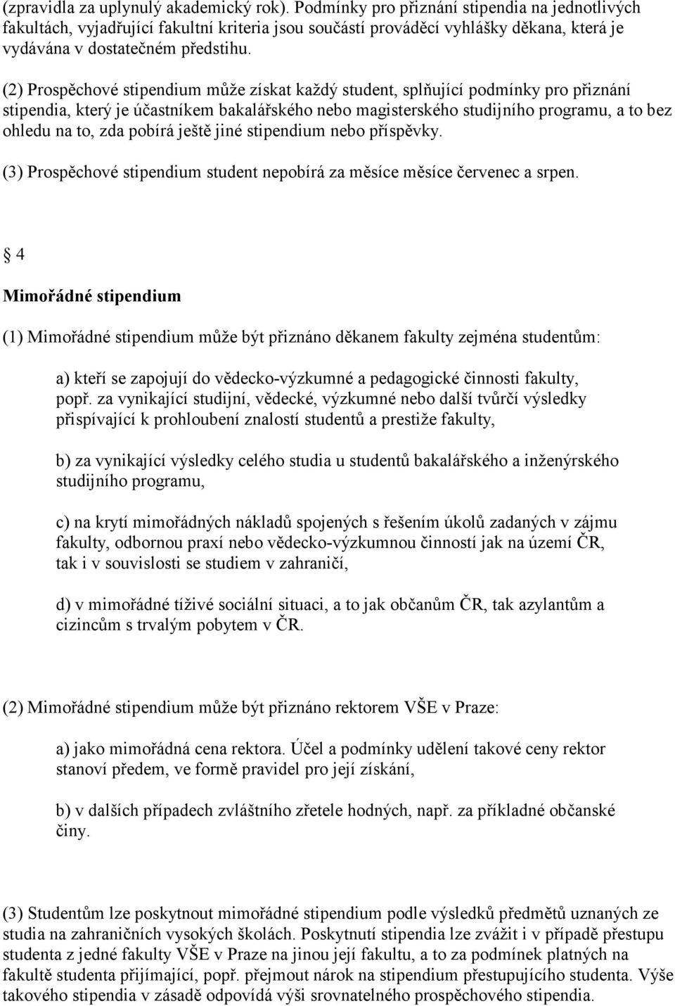 (2) Prospěchové stipendium může získat každý student, splňující podmínky pro přiznání stipendia, který je účastníkem bakalářského nebo magisterského studijního programu, a to bez ohledu na to, zda