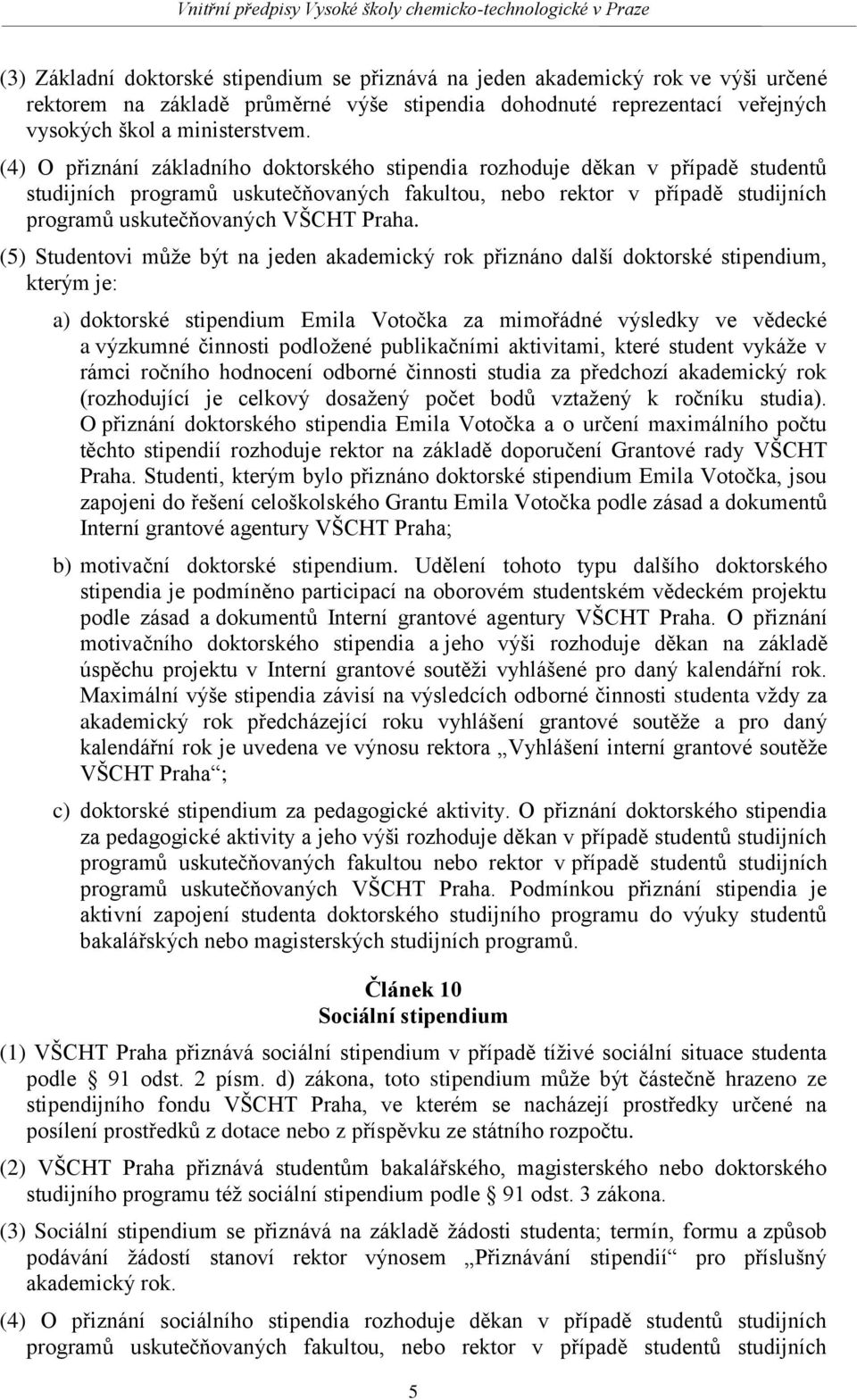 (5) Studentovi může být na jeden akademický rok přiznáno další doktorské stipendium, kterým je: a) doktorské stipendium Emila Votočka za mimořádné výsledky ve vědecké a výzkumné činnosti podložené