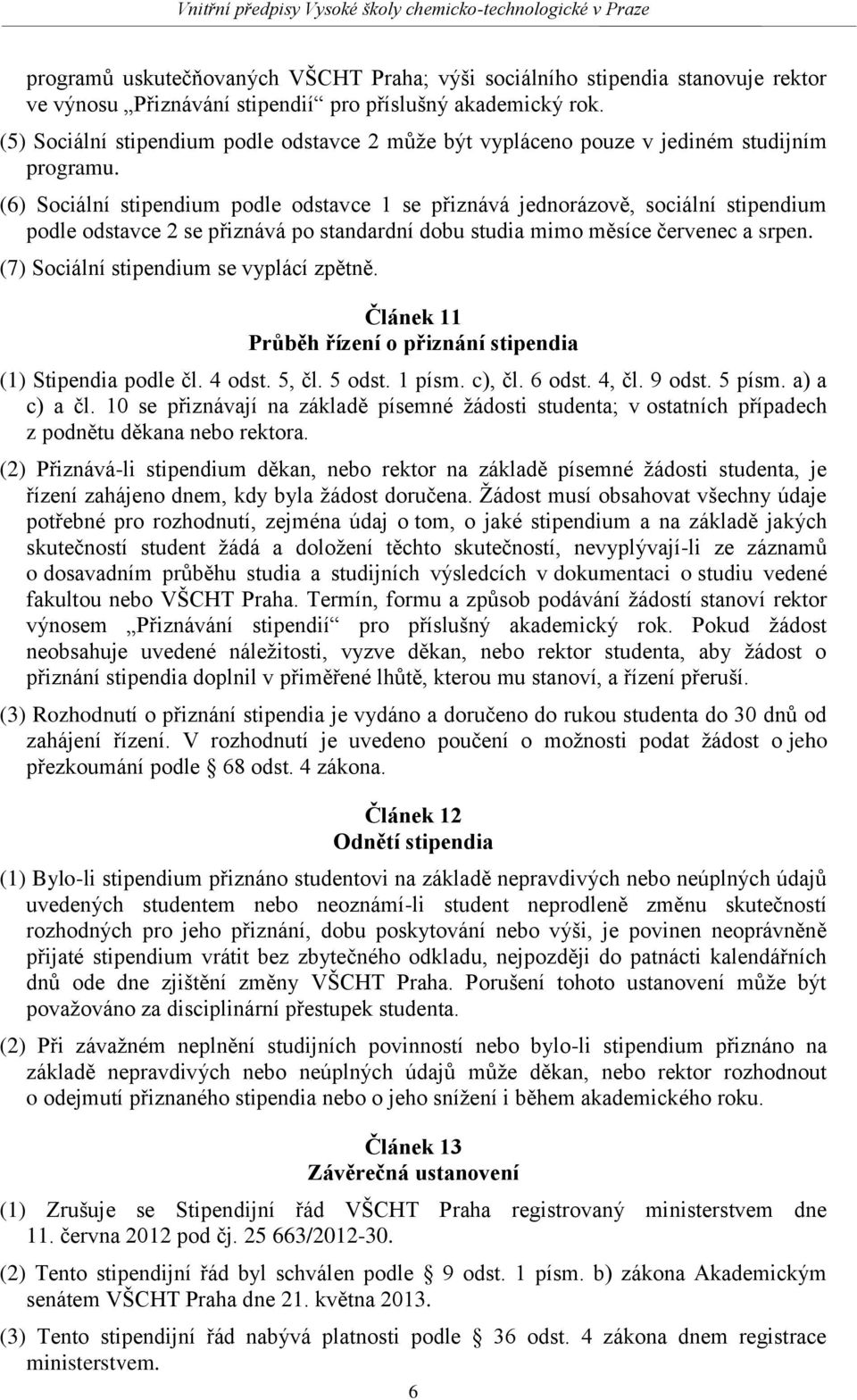 (6) Sociální stipendium podle odstavce 1 se přiznává jednorázově, sociální stipendium podle odstavce 2 se přiznává po standardní dobu studia mimo měsíce červenec a srpen.