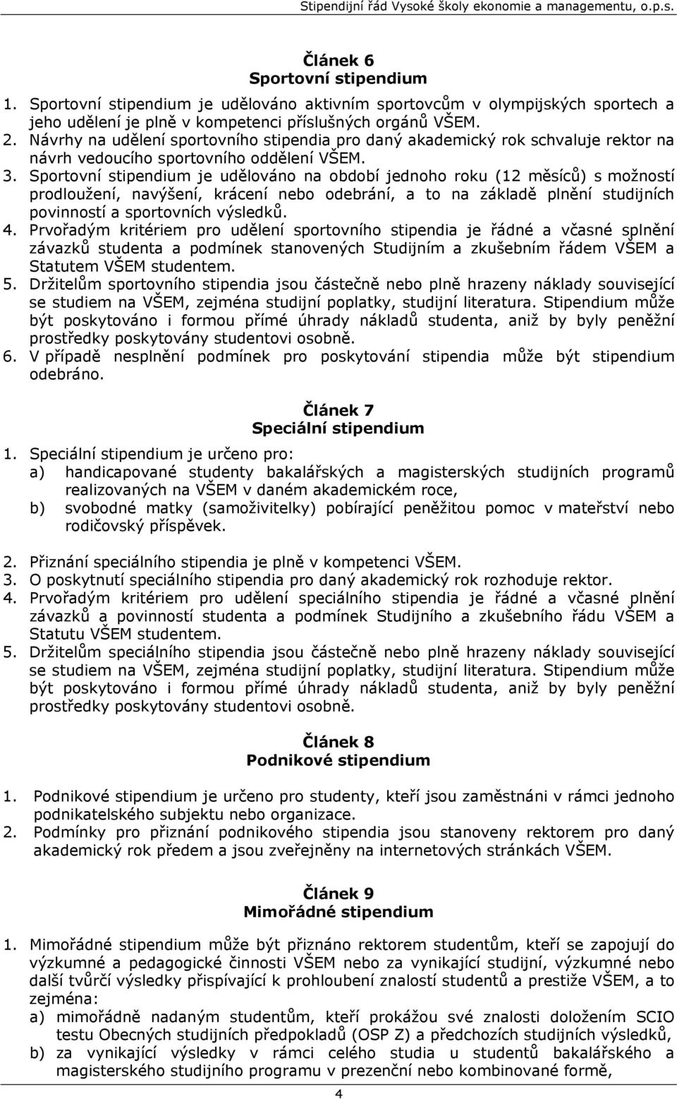 Sportovní stipendium je udělováno na období jednoho roku (12 měsíců) s možností prodloužení, navýšení, krácení nebo odebrání, a to na základě plnění studijních povinností a sportovních výsledků. 4.