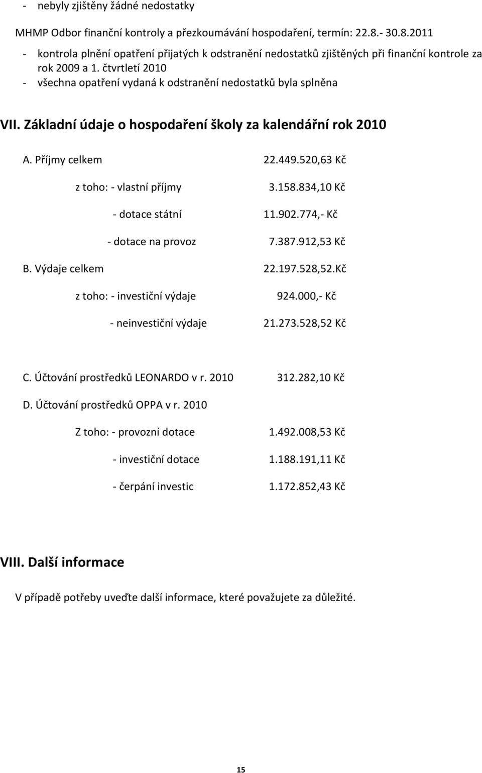 Základní údaje o hospodaření školy za kalendářní rok 200 A. Příjmy celkem 22.449.520,63 Kč z toho: - vlastní příjmy 3.58.834,0 Kč - dotace státní.902.774,- Kč - dotace na provoz 7.387.92,53 Kč B.
