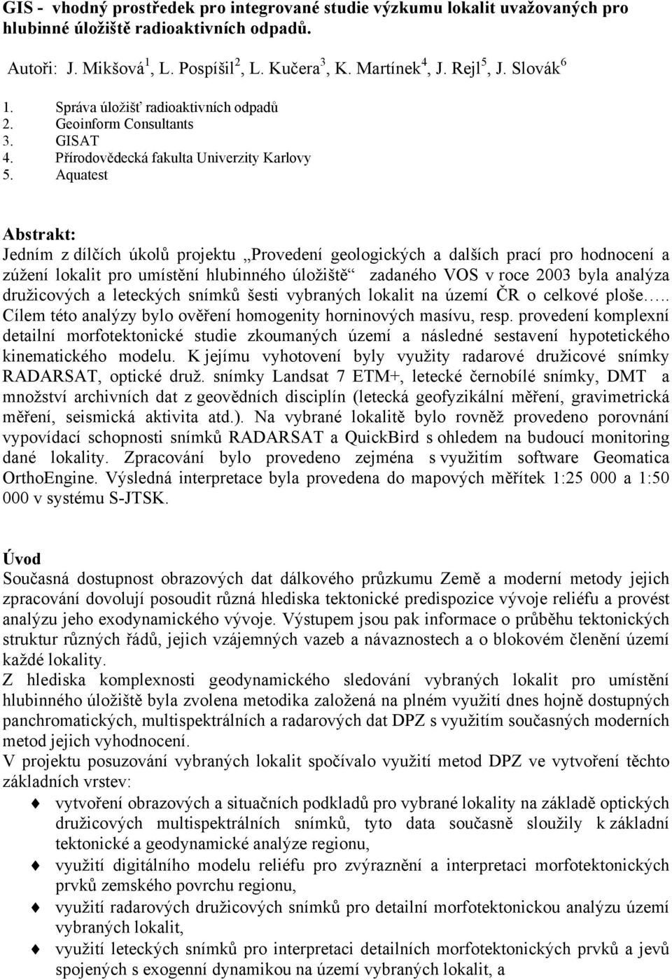 Aquatest Abstrakt: Jedním z dílčích úkolů projektu Provedení geologických a dalších prací pro hodnocení a zúžení lokalit pro umístění hlubinného úložiště zadaného VOS v roce 2003 byla analýza