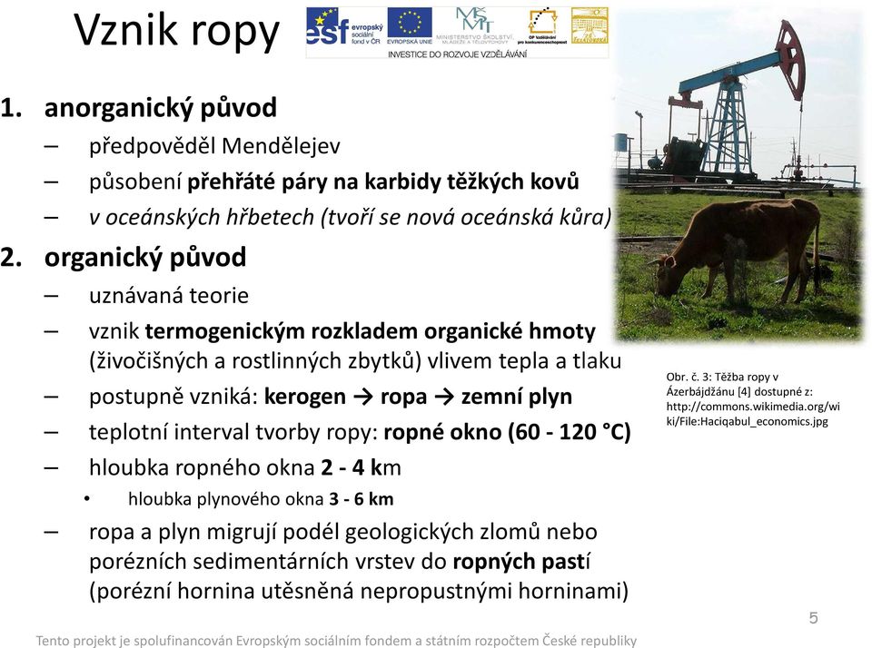 teplotní interval tvorby ropy: ropné okno (60-120 C) hloubka ropného okna 2-4 km hloubka plynového okna 3-6 km ropa a plyn migrují podél geologických zlomů nebo porézních