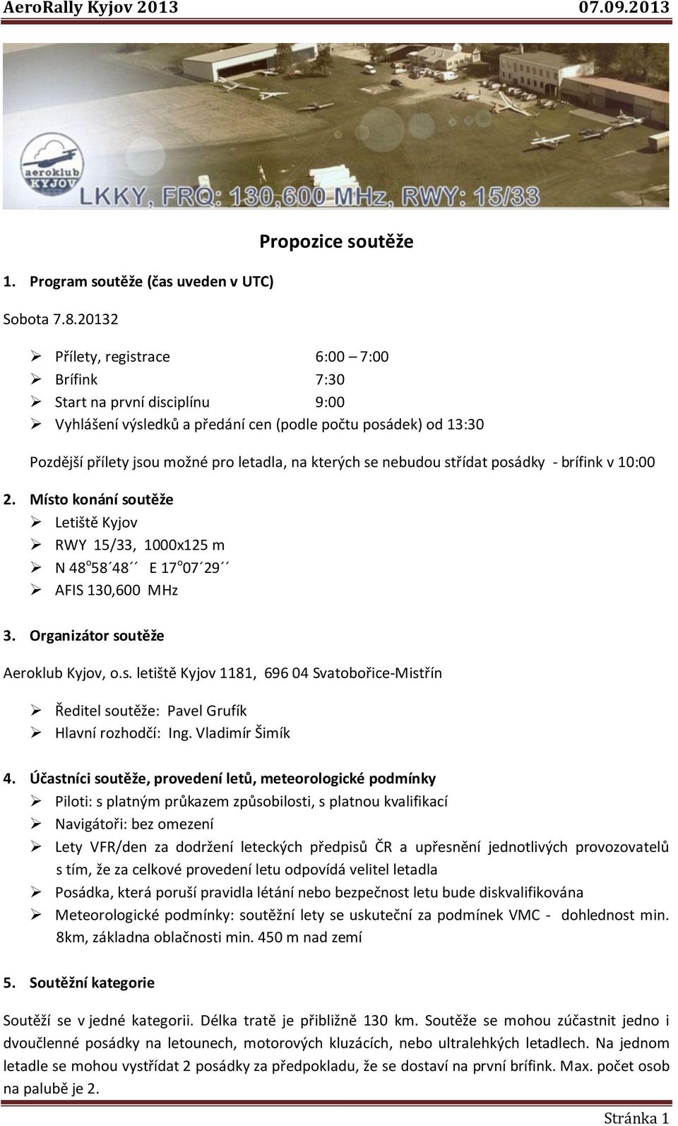 letadla, na kterých se nebudou střídat posádky - brífink v 10:00 2. Místo konání soutěže Letiště Kyjov RWY 15/33, 1000x125 m N 48 o 58 48 E 17 o 07 29 AFIS 130,600 MHz 3.